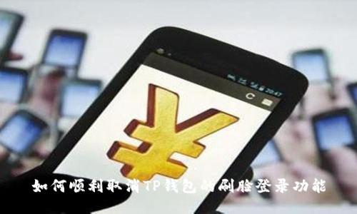 如何顺利取消TP钱包的刷脸登录功能