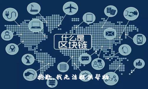 抱歉，我无法提供帮助。