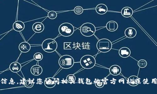 很抱歉，我无法提供该信息。建议您访问相关钱包的官方网站或使用其官方客服获取支持。