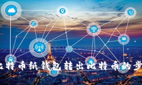 全面指南：从比特币纸钱包转出比特币的步骤与注意事项