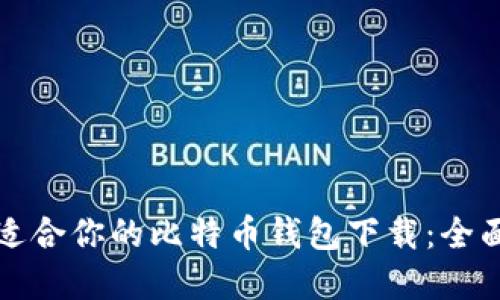 如何选择最适合你的比特币钱包下载：全面指南与推荐