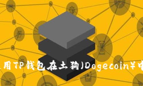 完全指南：如何使用TP钱包在土狗（Dogecoin）中进行交易和投资