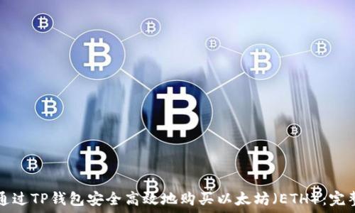   
如何通过TP钱包安全高效地购买以太坊（ETH）：完整指南