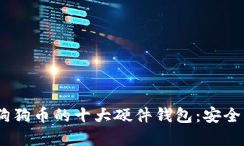 探索2023年支持狗狗币的十大硬件钱包：安全与便利的完美结合