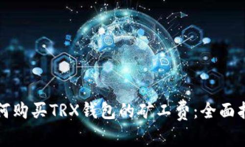 如何购买TRX钱包的矿工费：全面指南