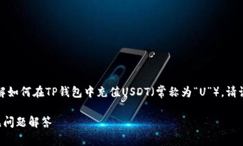 请注意，以下内容是一个详细的指南，帮助您了解如何在TP钱包中充值USDT（常称为“U”）。请谨慎处理您的数字资产，并确保您了解相关风险。

如何在TP钱包中充值USDT（U）？详细指南与常见问题解答